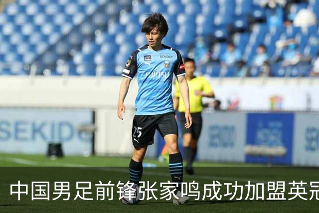 中国男足前锋张家鸣成功加盟英冠球队，首秀表现惊艳