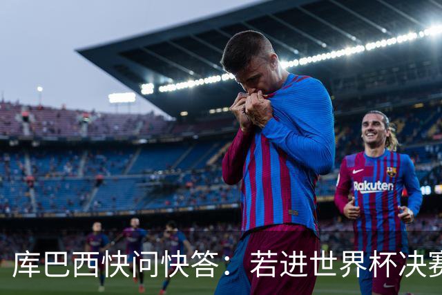 库巴西快问快答：若进世界杯决赛想踢阿根廷 最想和梅西换球衣