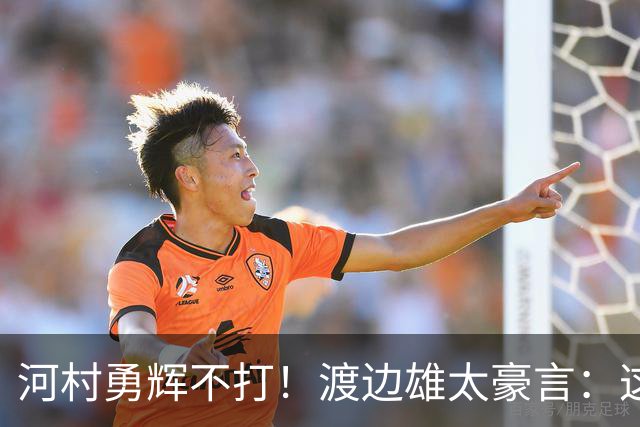 河村勇辉不打！渡边雄太豪言：这支日本队完全可以击败中国男篮