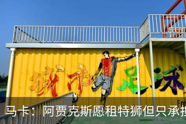 马卡：阿贾克斯愿租特狮但只承担15%薪水，巴萨要付另外1500万欧