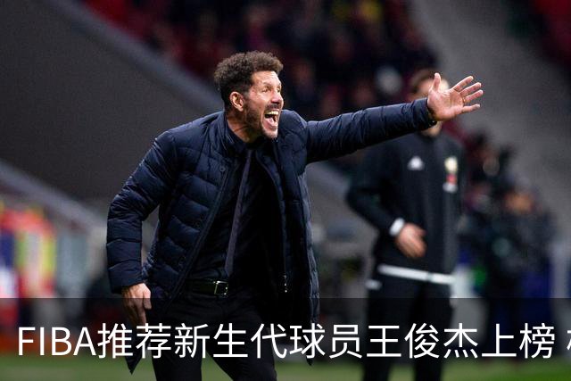 FIBA推荐新生代球员王俊杰上榜 杨瀚森有望成世界级球星