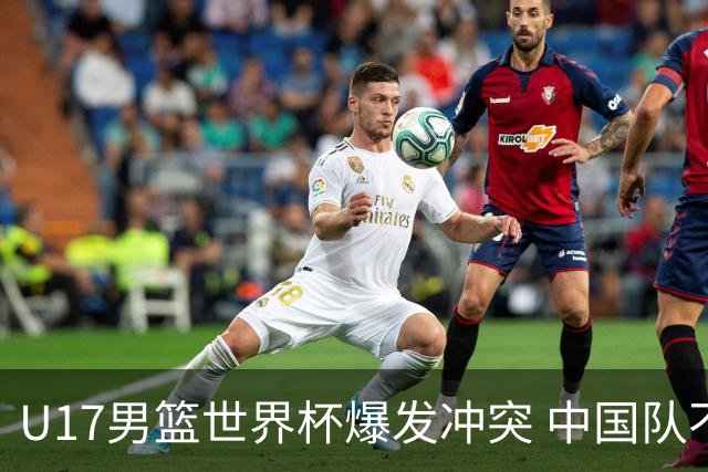 U17男篮世界杯爆发冲突 中国队不敌立陶宛淘汰赛战法国